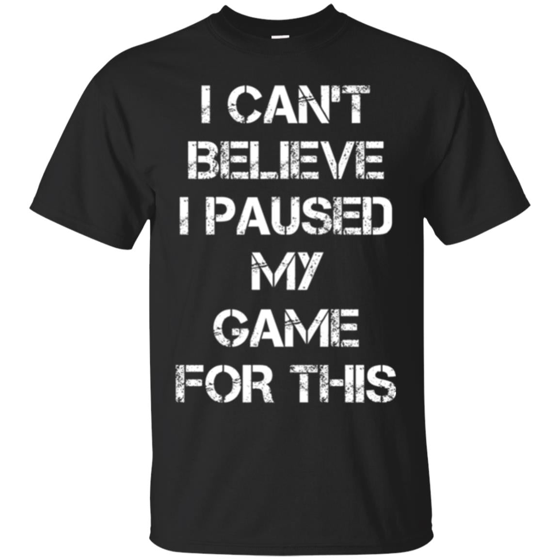 Gaming T-shirt I Can_t Believe I Paused My Game For This Black