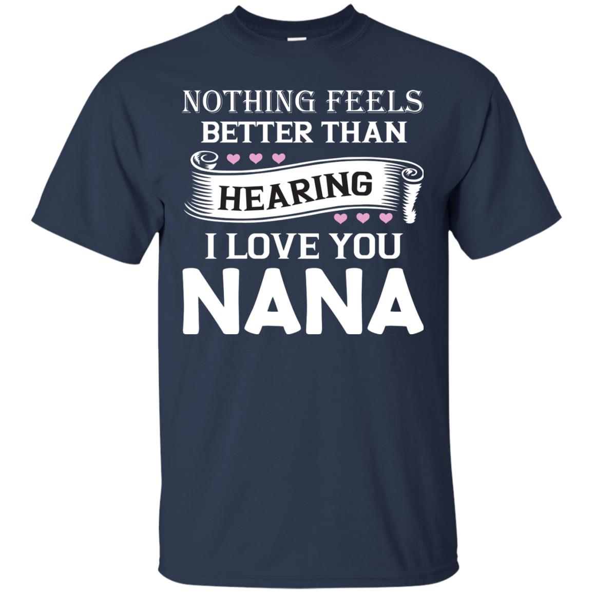 Nothing Feels Better Than Hearing I Love You Nana Grandma Shirt Navy