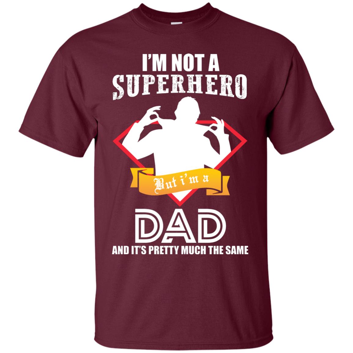 I_m Not A Superhero I_m A Dad It_s Pretty Much The Same Daddy T-shirt Maroon