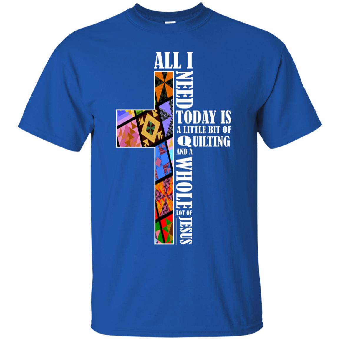 All I Need Today Is A Little Bit Of Quilting And A Whole Lot Of Jesus T-shirt Royal