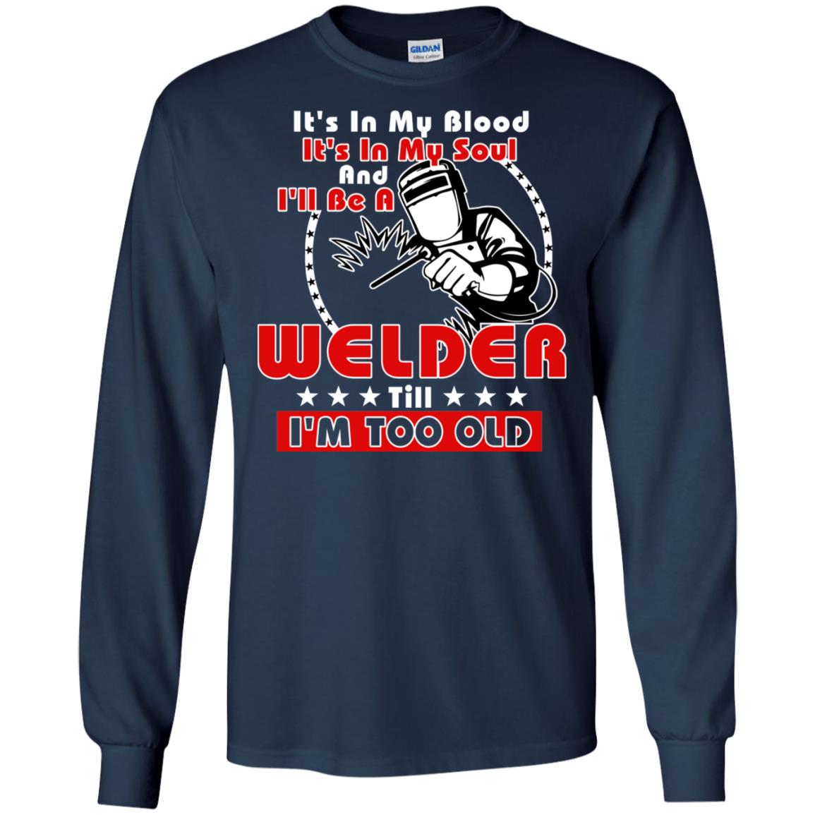 It's In My Blood It's In My Soul And I'll Be A Welder Till I'm Too Old Shirt Navy