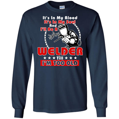 It's In My Blood It's In My Soul And I'll Be A Welder Till I'm Too Old Shirt Navy