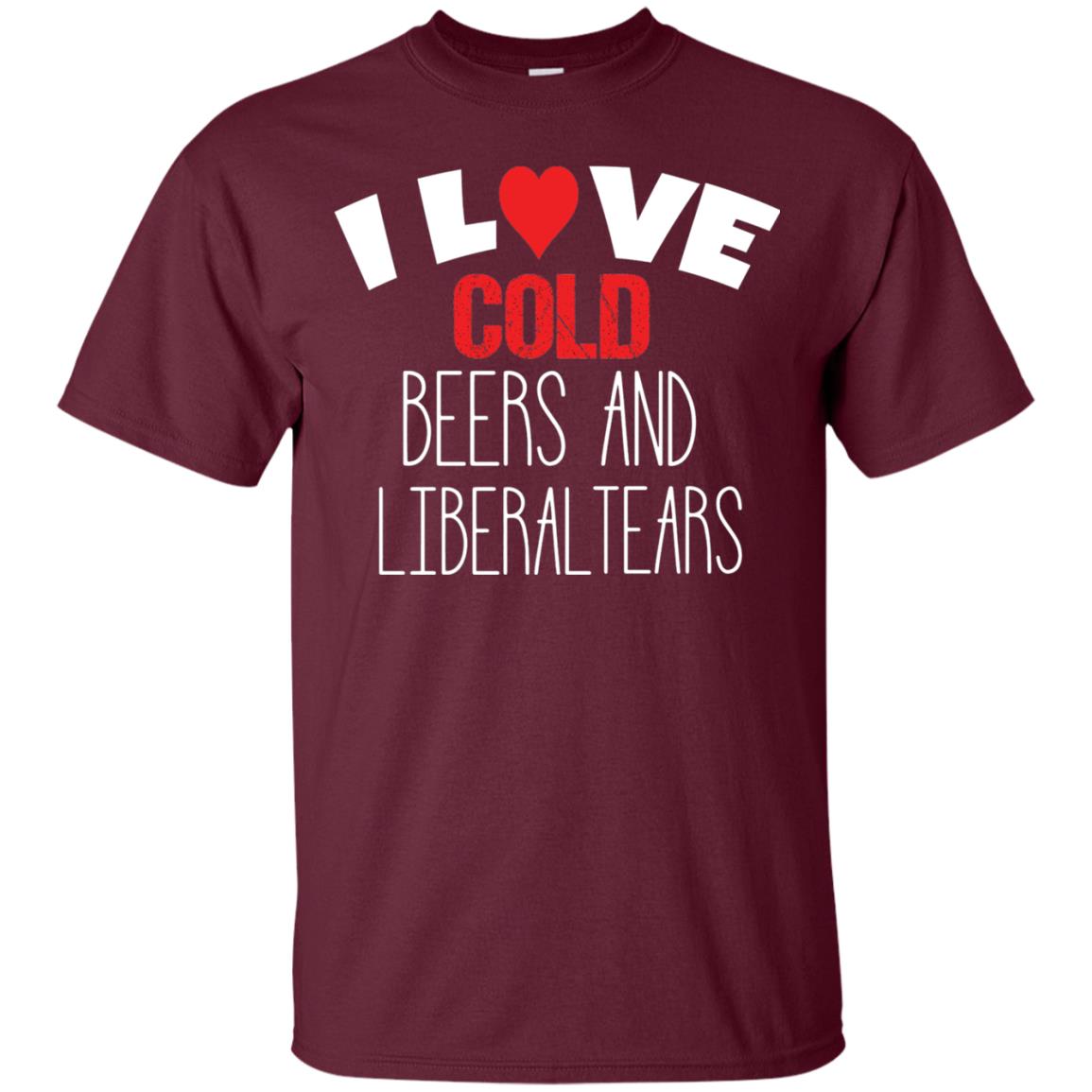 Love Liberal Tears And Cold Beers Funny Political Shirt Maroon