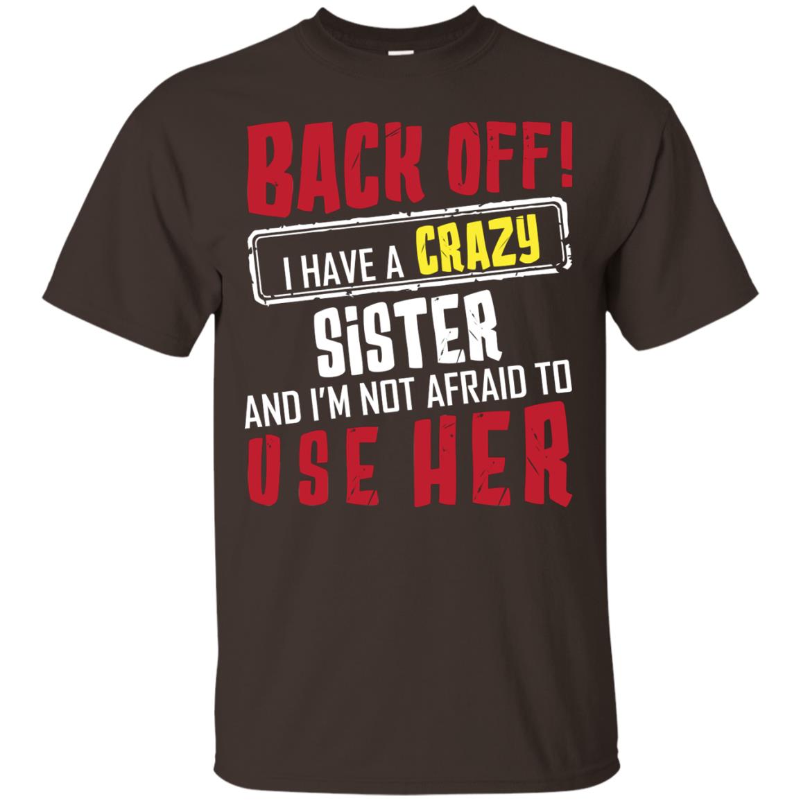 Back Off I Have A Crazy Sister And I_m Not Afraid To Use Her Sister Shirt Dark Chocolate