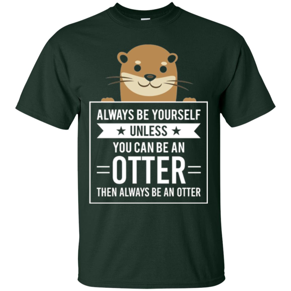 Otter Lovers T-shirt Always Be Yourself Unless You Can Be An Otter Forest