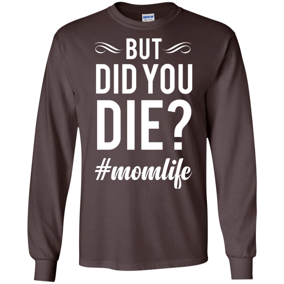 But Did You Die #momlife Mommy ShirtG240 Gildan LS Ultra Cotton T-Shirt