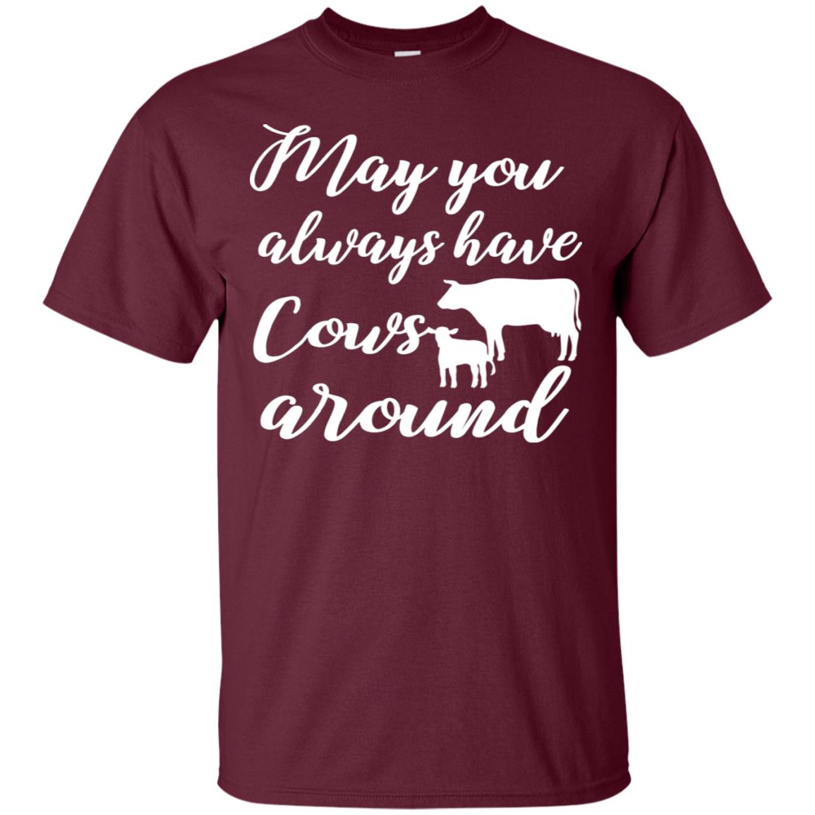 May You Always Have Cows Around Best Quote Shirt Maroon