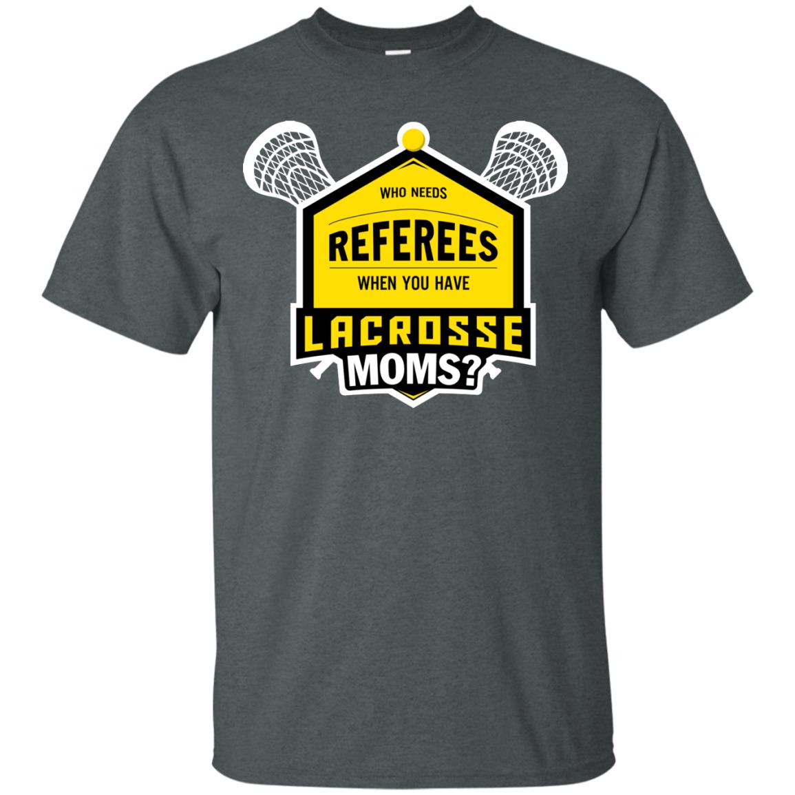 Who Needs Referees When You Have Lacrosse Moms Shirt Dark Heather