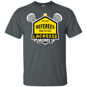 Who Needs Referees When You Have Lacrosse Moms ShirtG200 Gildan Ultra Cotton T-Shirt