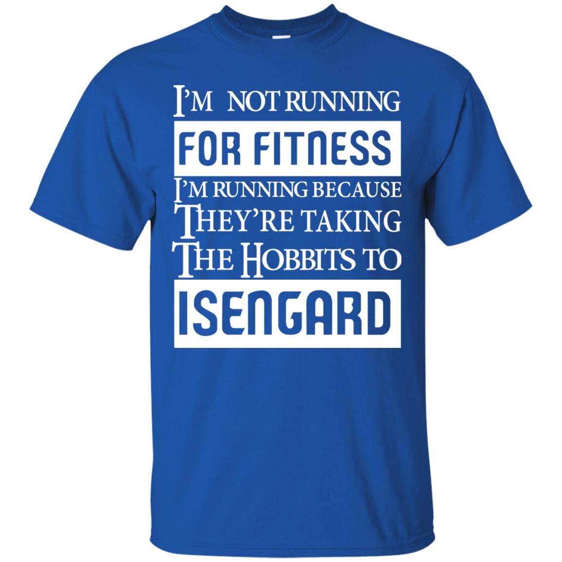 Im Not Running For Fitness Im Running Because They Are Taking The Hobbits To Isengard Royal