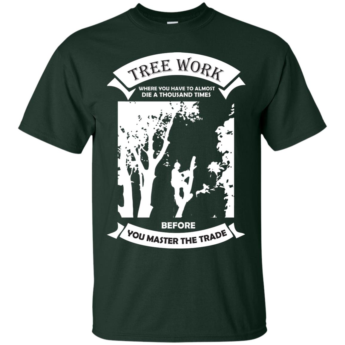 Tree Work Where To Have To Almost Die A Thousand Times Shirt Forest