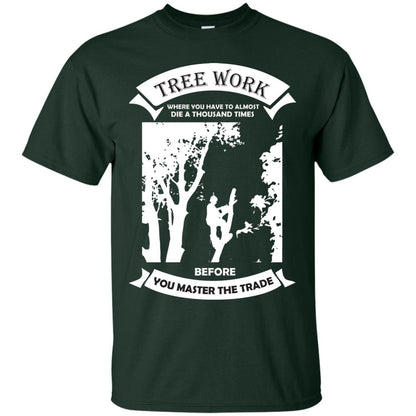 Tree Work Where To Have To Almost Die A Thousand Times Shirt Forest