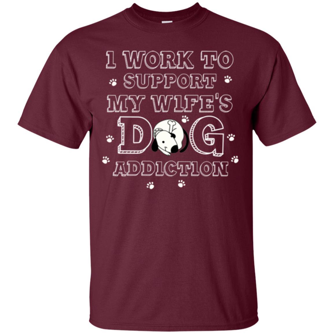 Husband T-shirt I Work To Support My Wife's Dog Addiction