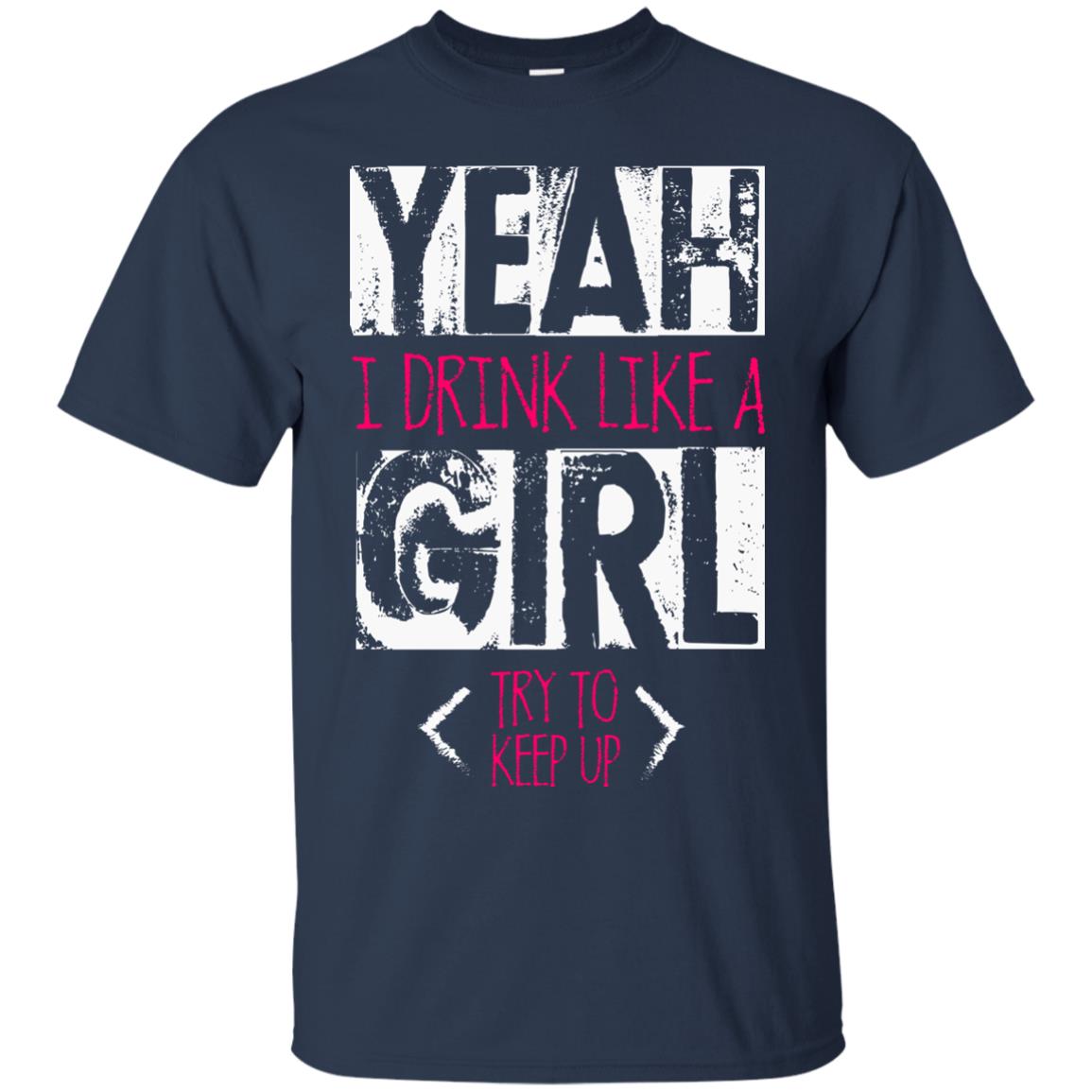 Yeah I Drink Like A Girl Try To Keep Up Drinking Gift Shirt For Girls Navy