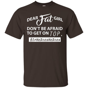 Dear Fat Girl Don_t Be Afraid To Get On Top Best Quote About Fat Girls T-shirt