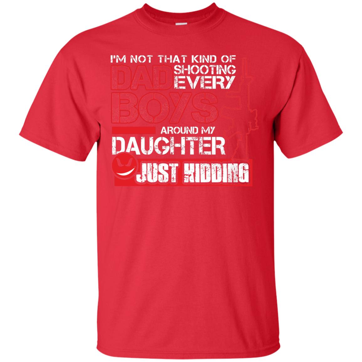 Im Not That Kind Of Dad Shooting Every Boys Around My Daughter Just Kidding Red
