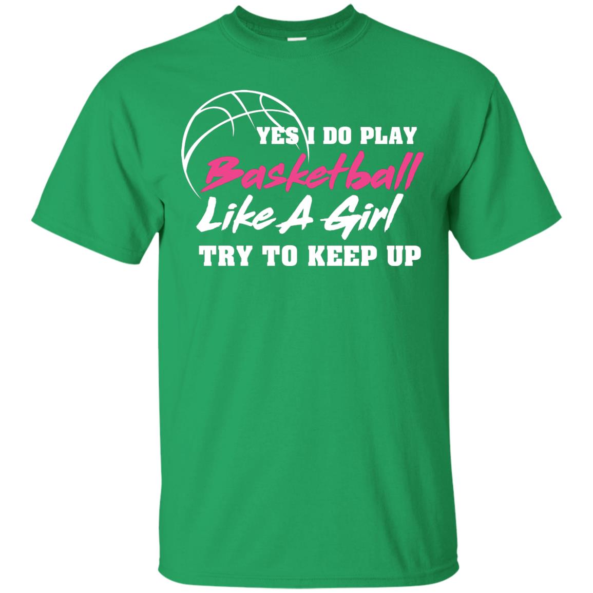 Basketball Lover T-shirt Yes I Do Play Basketball Like A Girl Try To Keep Up Irish Green