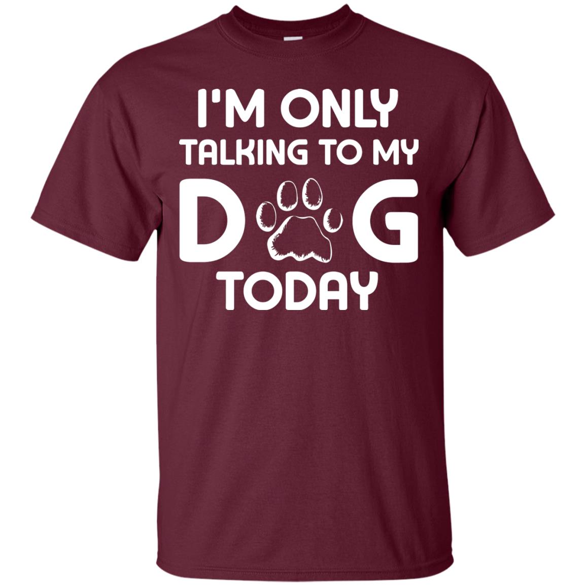 I'm Only Talking To My Dog Today Dog Lover Shirt Maroon