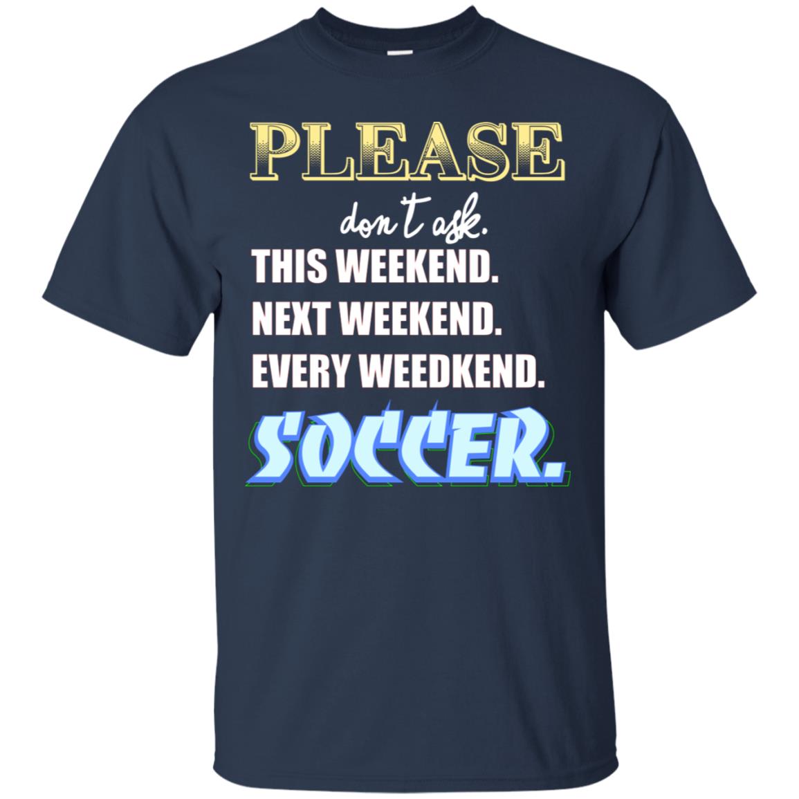 Please Don't Ask This Weekend Next Weekend Every Weekend Soccer Shirt For Mens Or Womens Navy