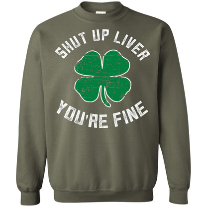 Shut Up Liver You_re Fine St Patrick_s Day T-shirt Military Green