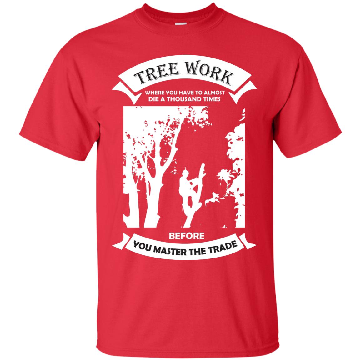 Tree Work Where To Have To Almost Die A Thousand Times Shirt Red