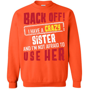 Back Off I Have A Crazy Sister And I_m Not Afraid To Use Her Sister ShirtG180 Gildan Crewneck Pullover Sweatshirt 8 oz.