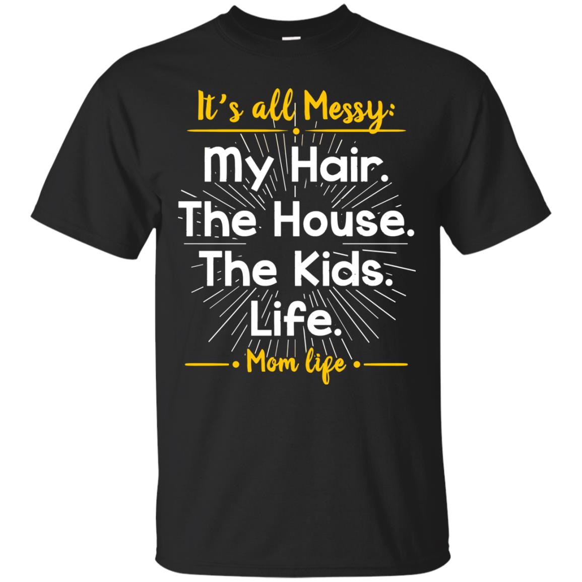 It_s All Messy My Hair The House The Kids Life Mom Life Shirt For Mommy Black