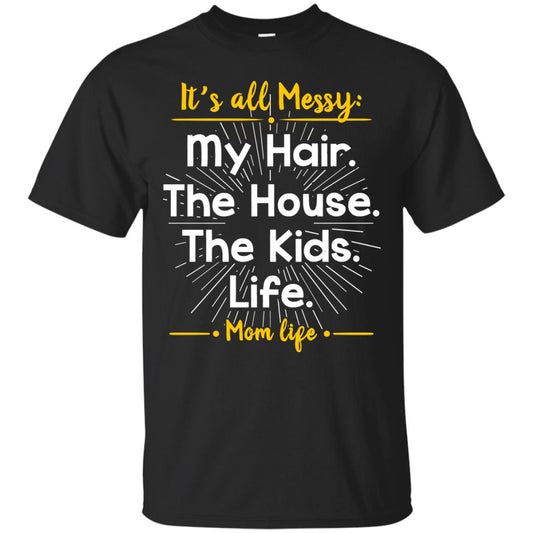 It_s All Messy My Hair The House The Kids Life Mom Life Shirt For Mommy Black