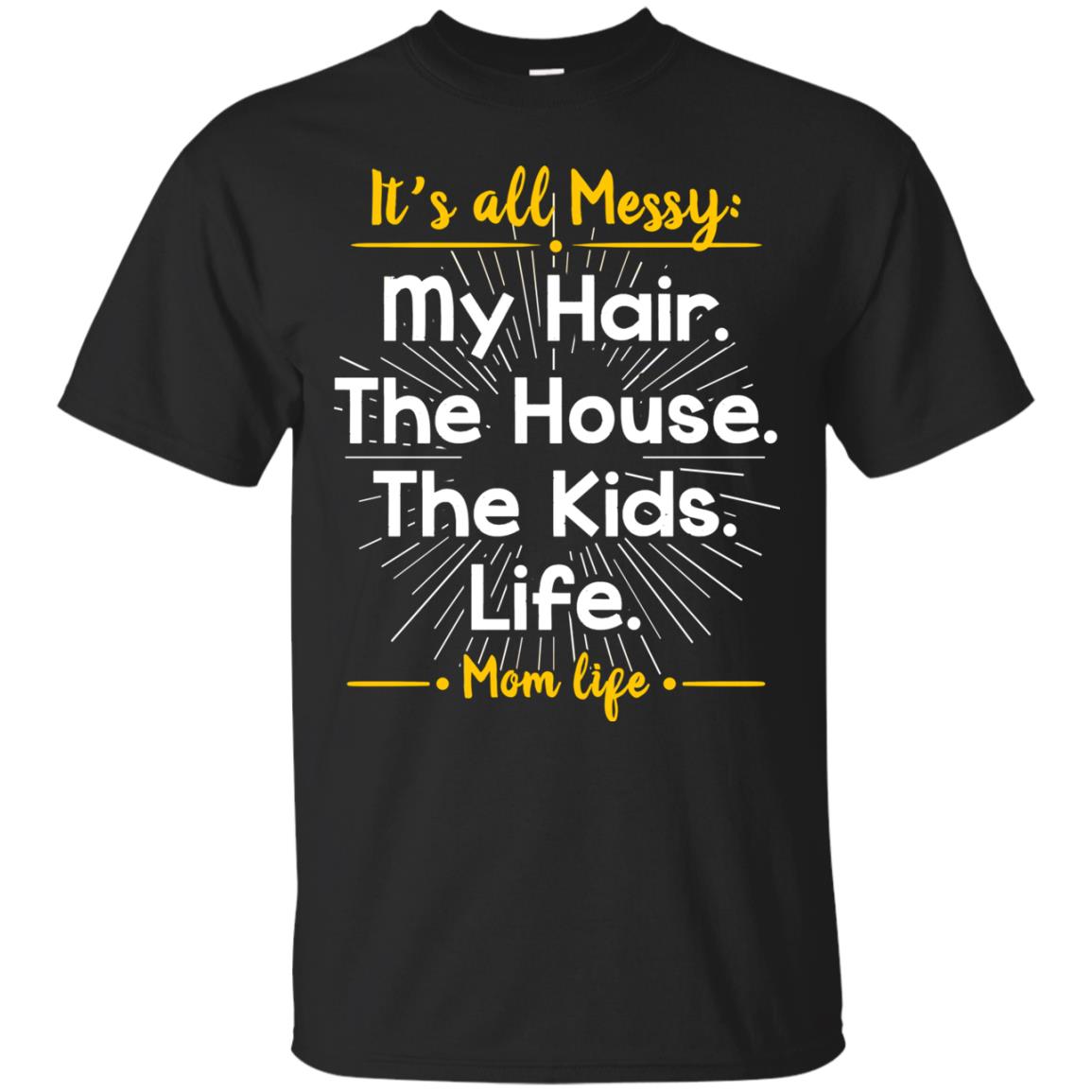 It_s All Messy My Hair The House The Kids Life Mom Life Shirt For MommyG200 Gildan Ultra Cotton T-Shirt