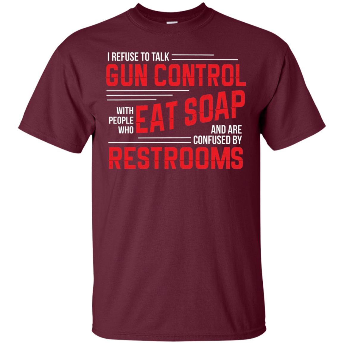 I Refuse To Talk Gun Control With People Who Eat Soap And Are Confused Restrooms Maroon