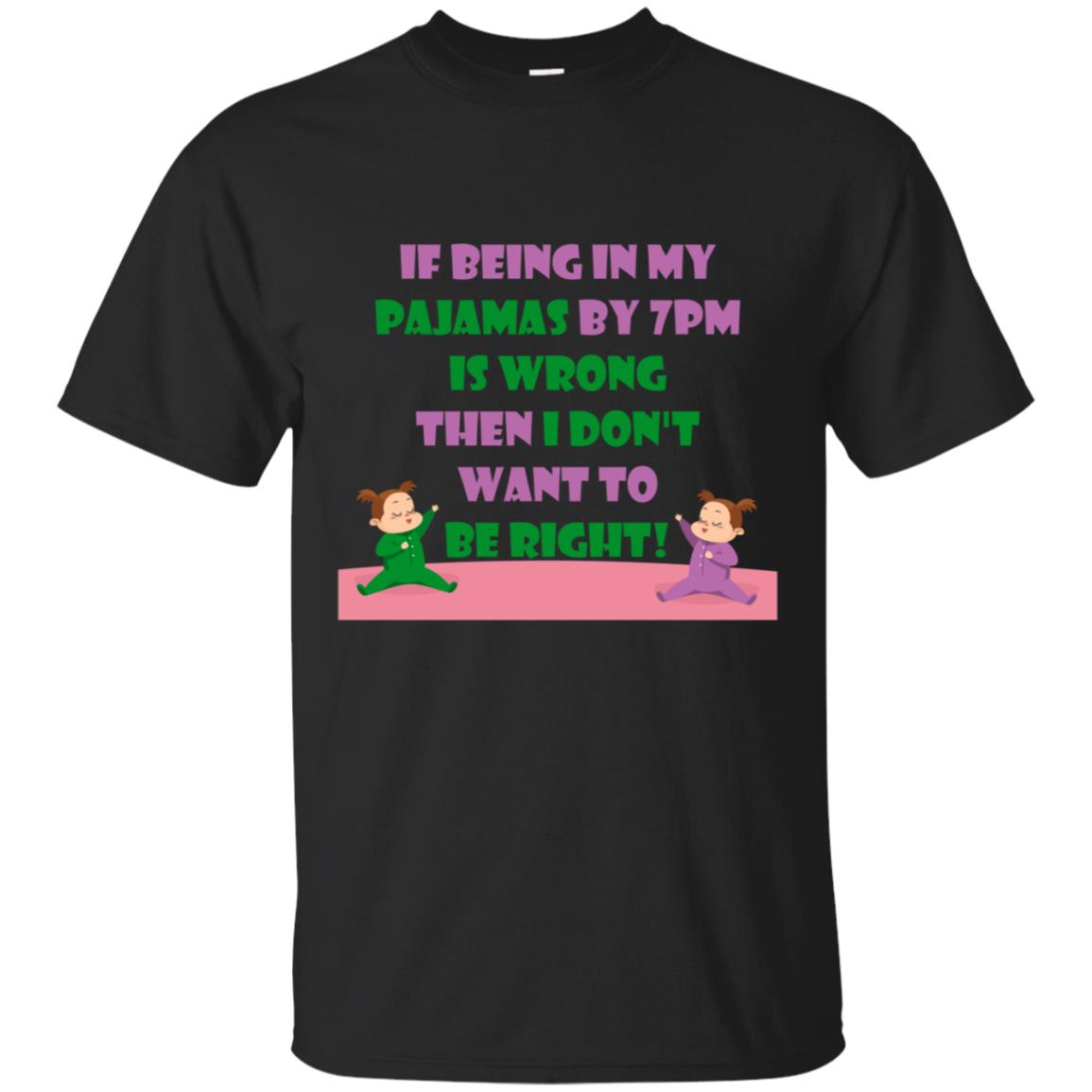 If Being In My Pajamas By 7pm Is Wrong Then I Dont Want To Be Right Shirt Black