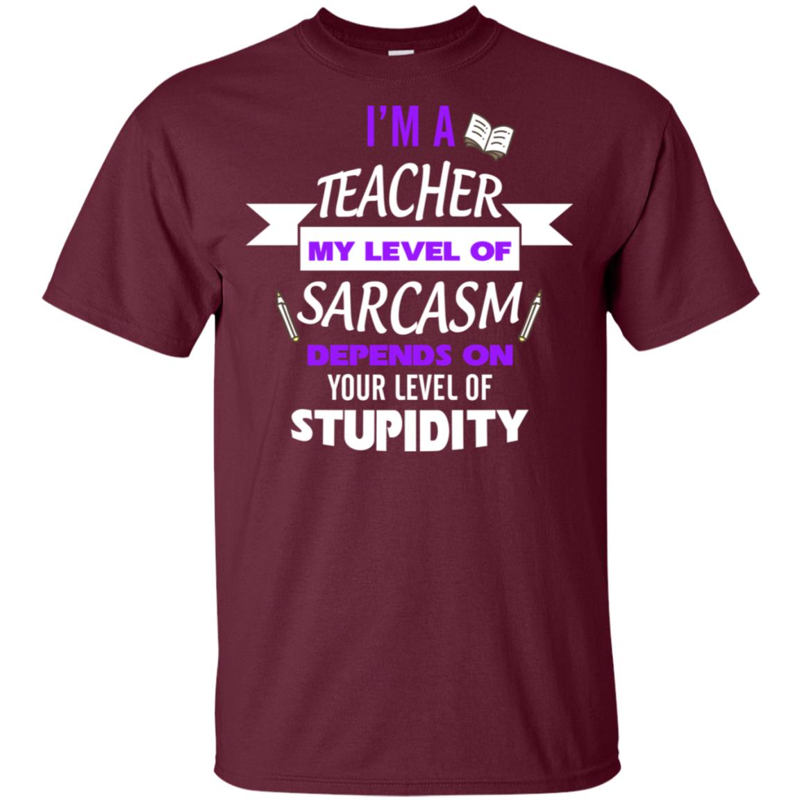Im A Teacher My Level Of Saracasm Depends On Your Level Of Stupidity= G200 Gildan Ultra Cotton T-shirt Maroon