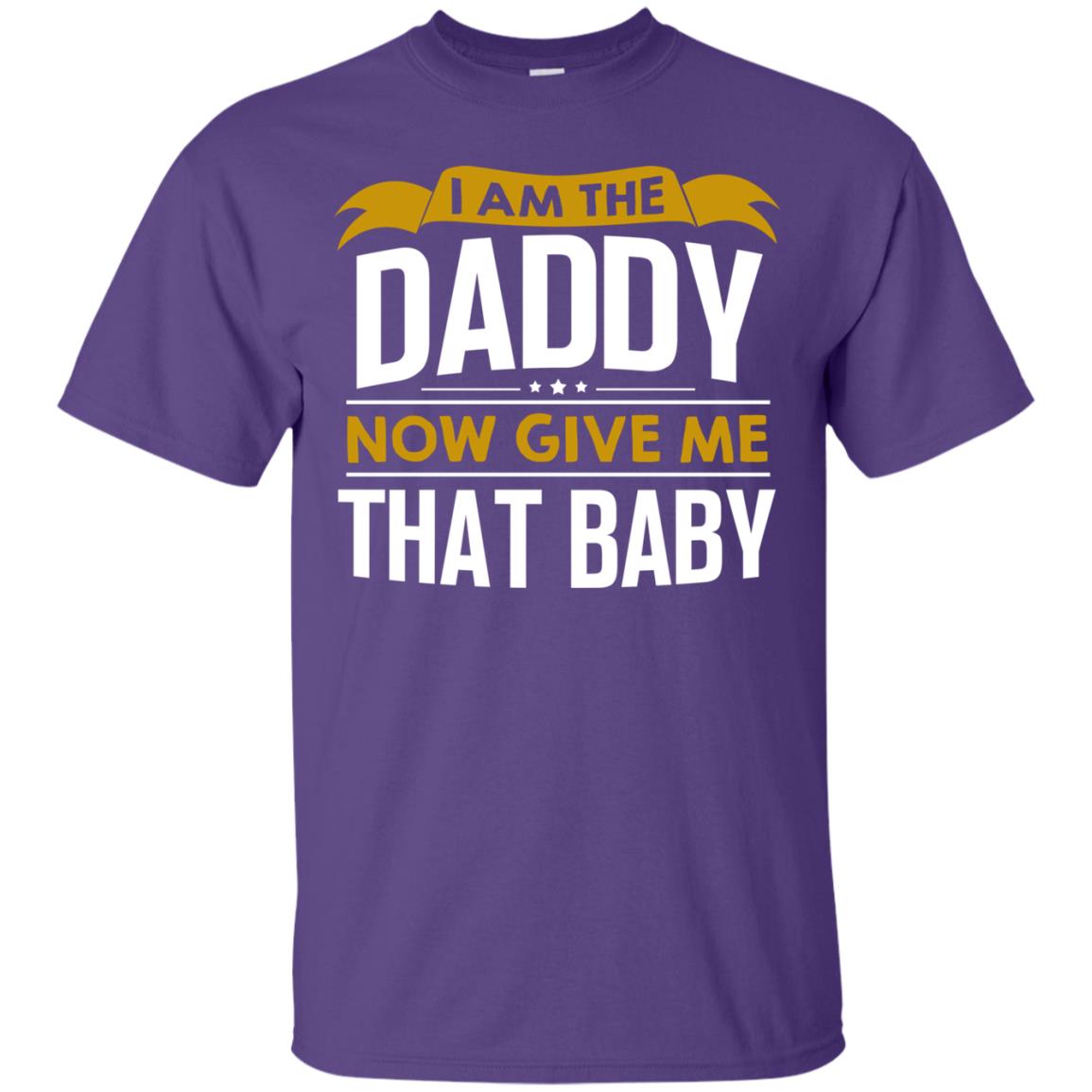 I Am The Daddy Now Give Me That Baby Funny Daddy Shirt Purple