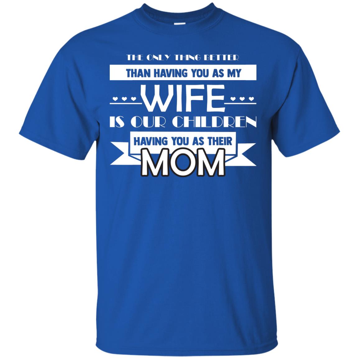 The Only Thing Better Than Having You As My Wife Is Our Children Having You As Their Mom Royal