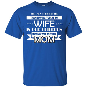 The Only Thing Better Than Having You As My Wife Is Our Children Having You As Their MomG200 Gildan Ultra Cotton T-Shirt