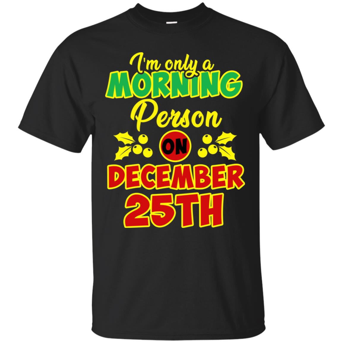 I'm Only A Morning Person On December 25th Christmas X-mas Ideas Gift Shirt For Mens Or Womens Black