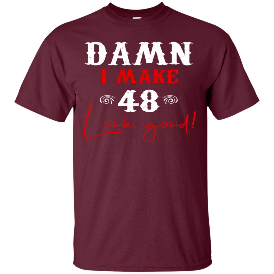 I Make 48 Look Good 48th Brithday Shirt Maroon