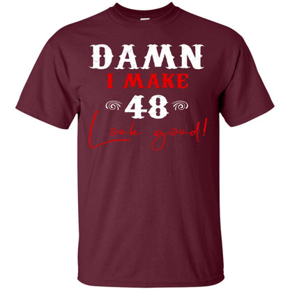 I Make 48 Look Good 48th Brithday Shirt Maroon