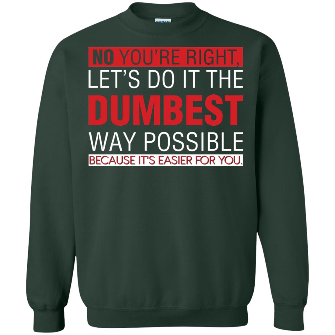 No You're Right Let Do It The Dumbest Way Possible Because It's Easier For You Shirt Forest Green