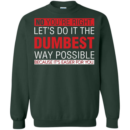 No You're Right Let Do It The Dumbest Way Possible Because It's Easier For You Shirt Forest Green