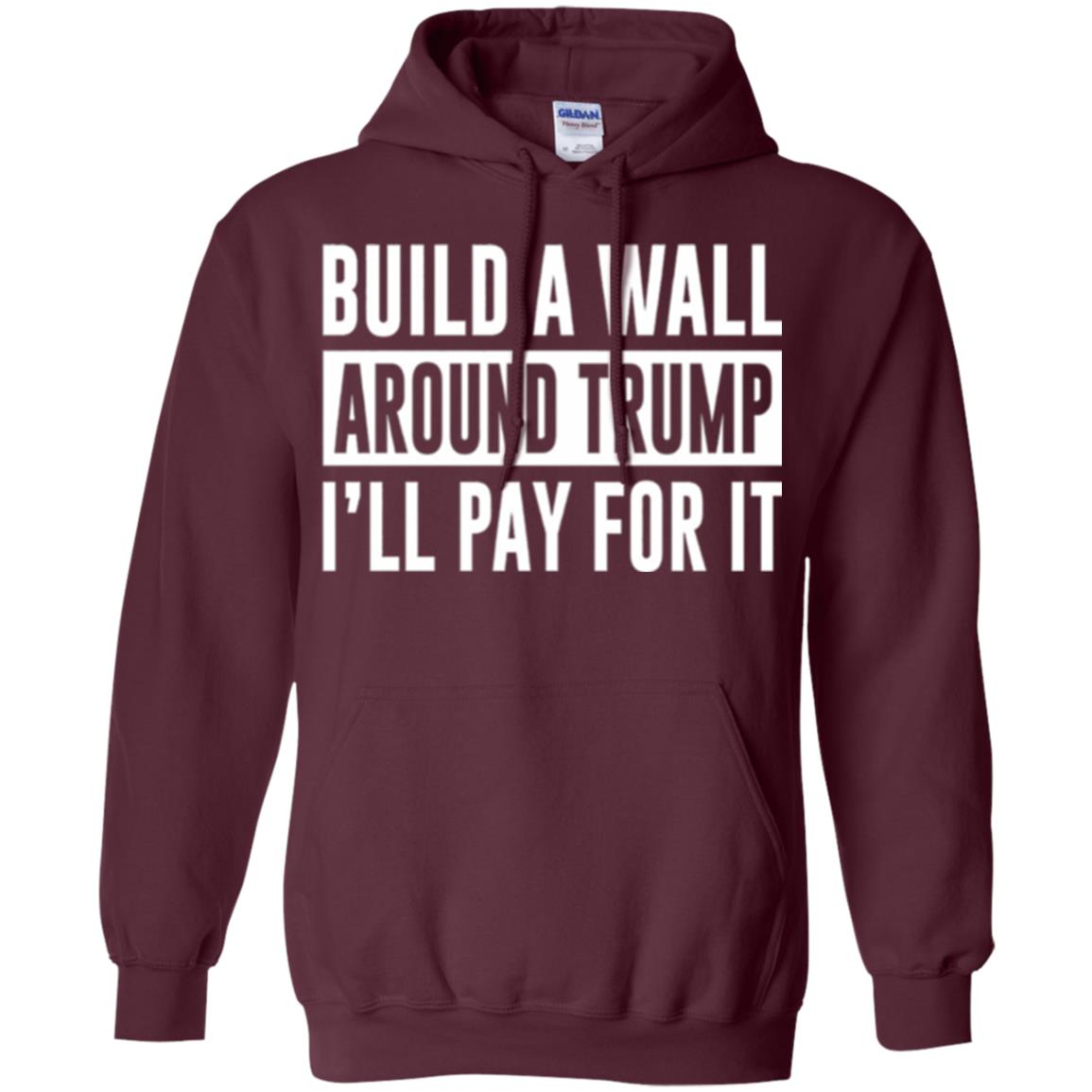 Anti Trump T-shirt Build A Wall Around Trump I_ll Pay For It Maroon