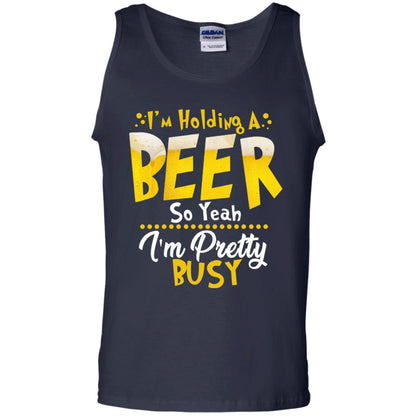 I'm Holding A Beer So Yeah I'm Pretty Busy Funny Beer Gift Shirt Navy