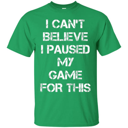Gaming T-shirt I Can_t Believe I Paused My Game For This Irish Green