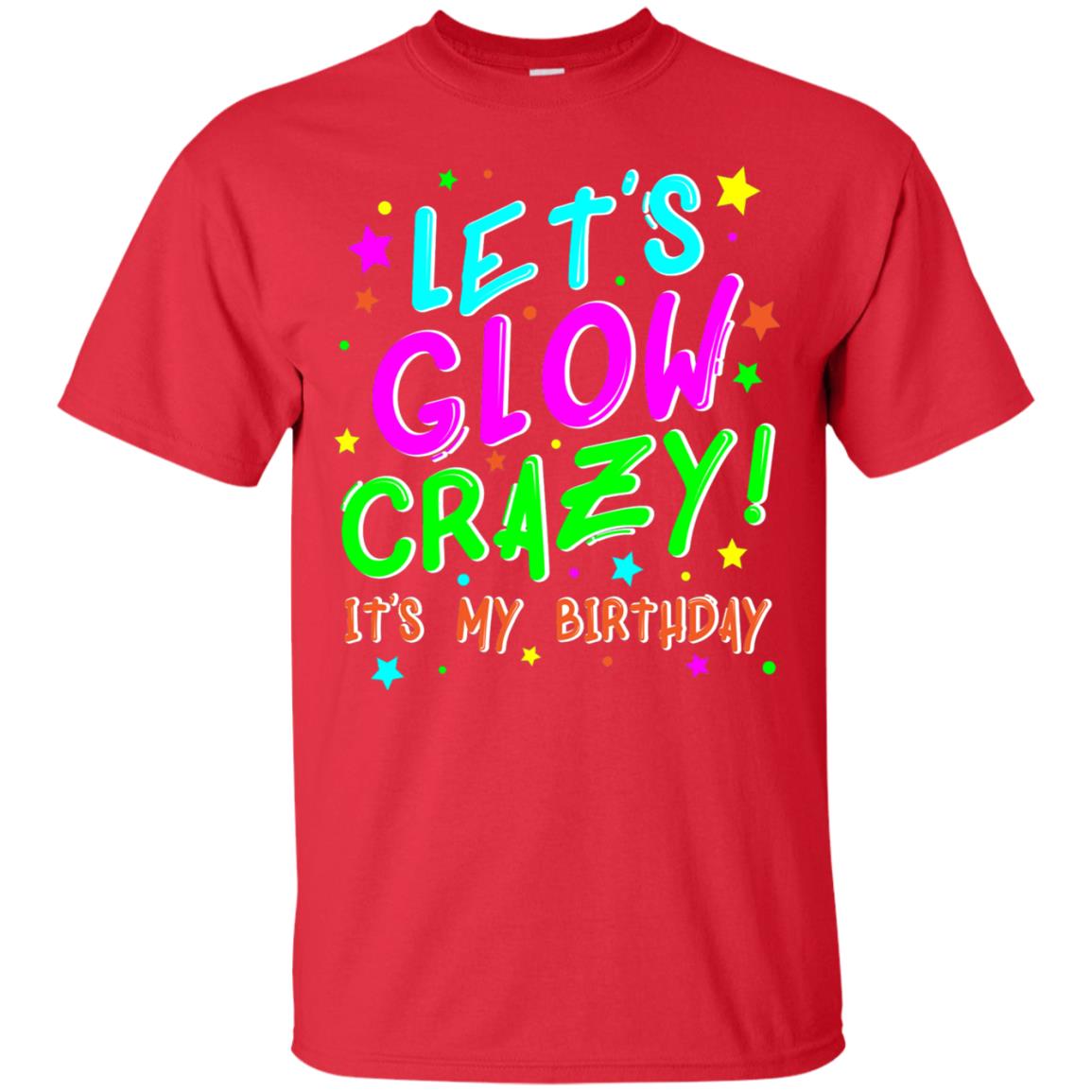 Lets Glow Crazy Its My Birthday Funny Cute B-day Party Shirt Red