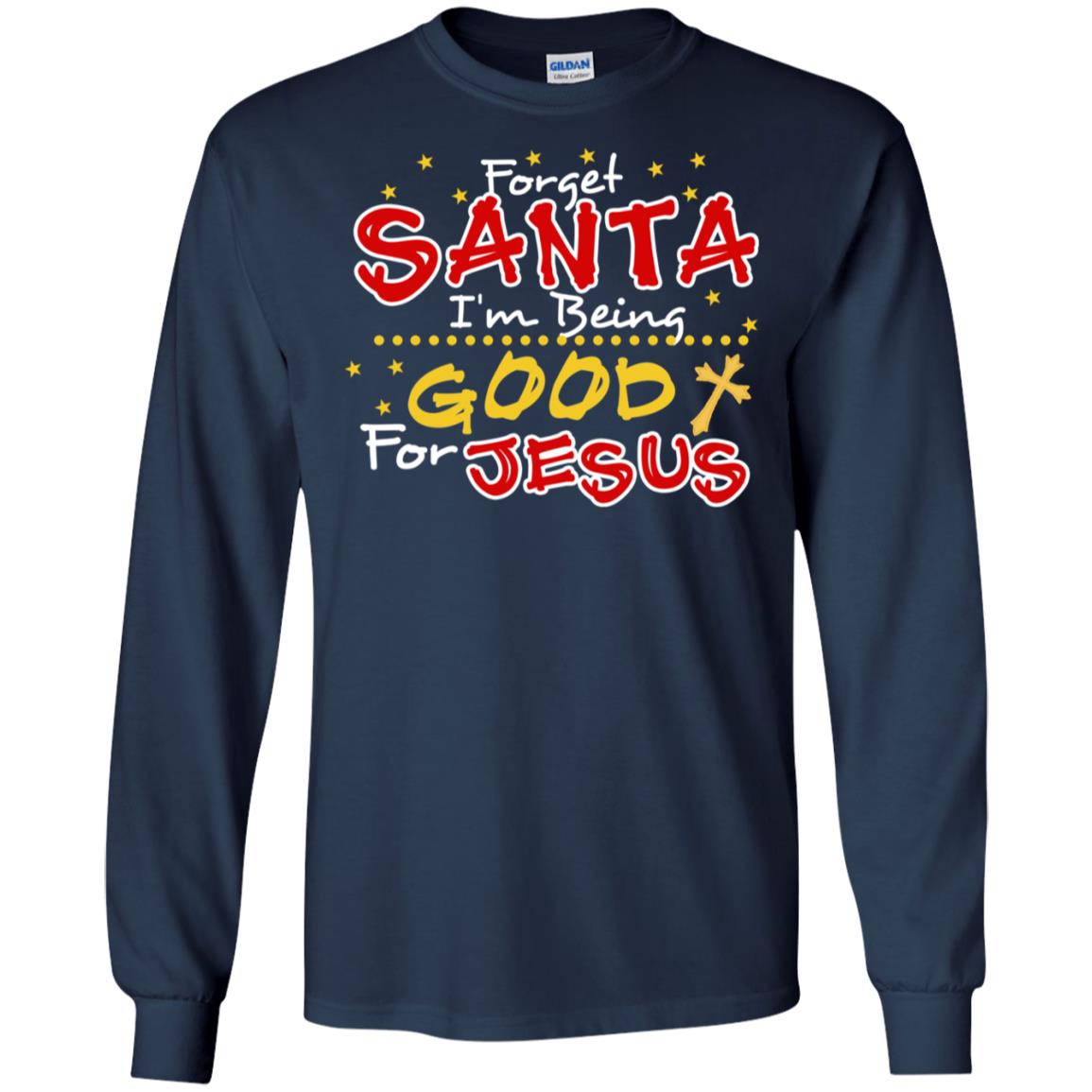 Forget Santa Im Being Good For Jesus Funny X-mas Gift Shirt Navy