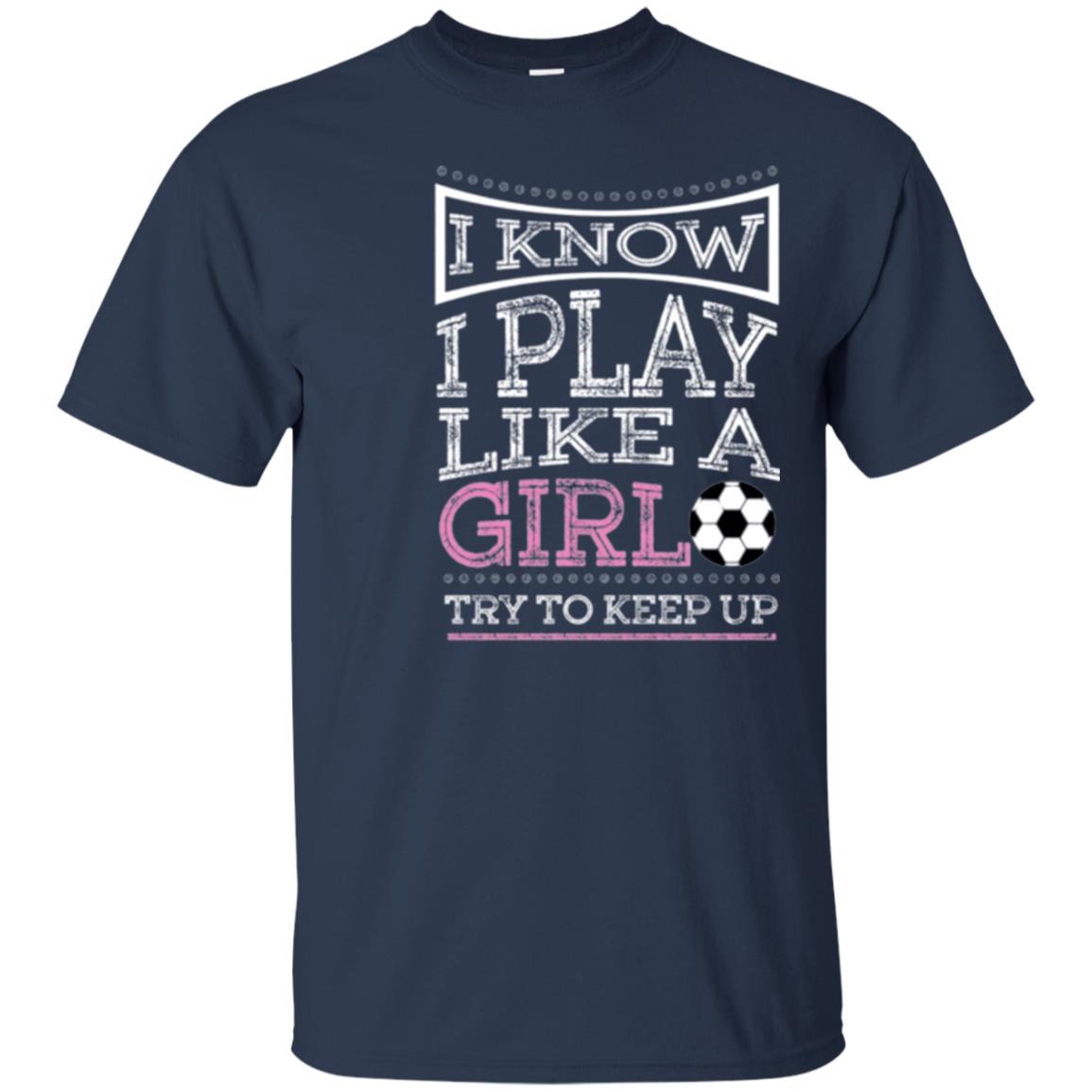 Soccer Lovers T-shirt I Know I Play Like A Girl Try To Keep It Navy
