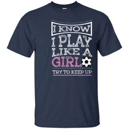 Soccer Lovers T-shirt I Know I Play Like A Girl Try To Keep It Navy