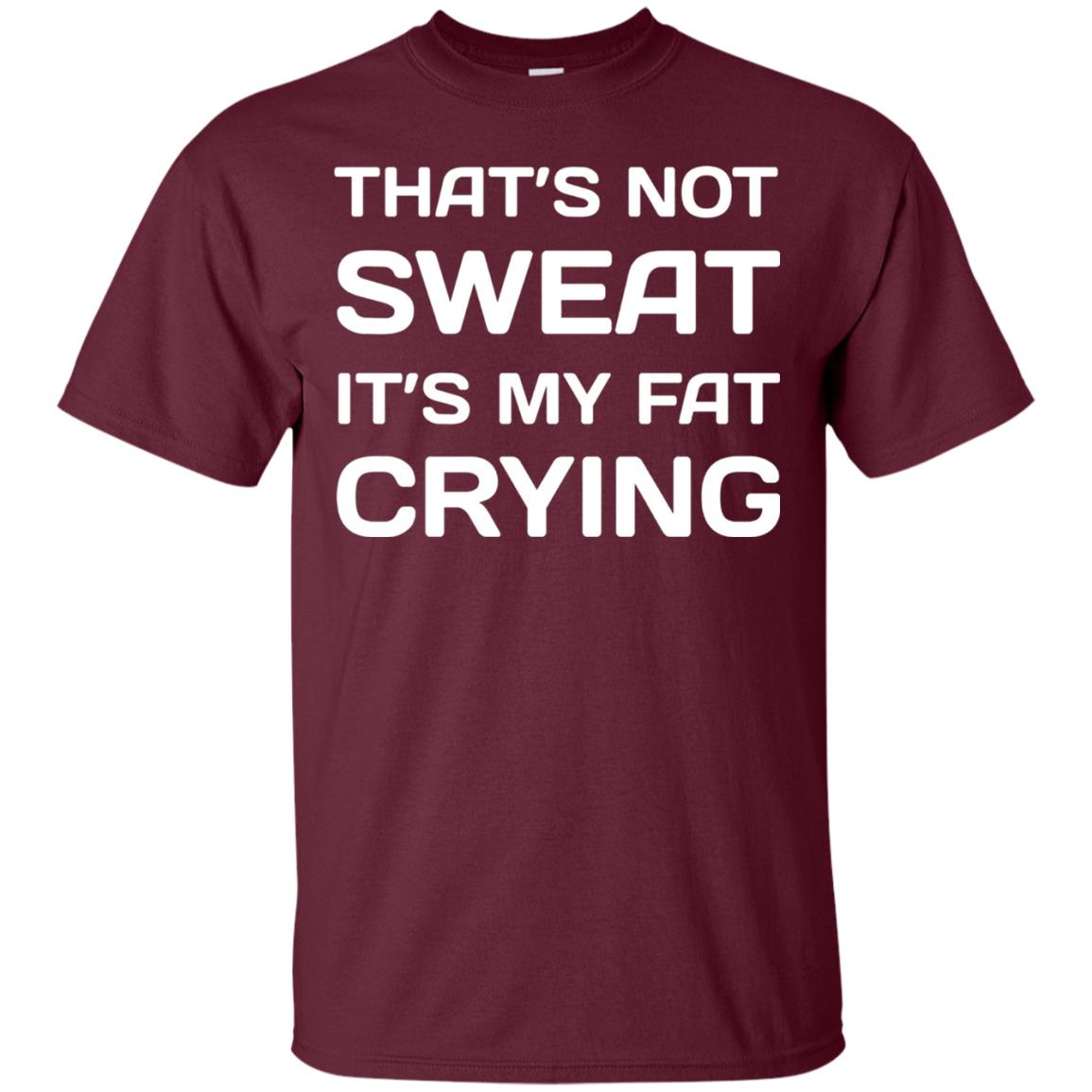 Thats Not Sweat Its My Fat Crying Workout T-shirt Maroon