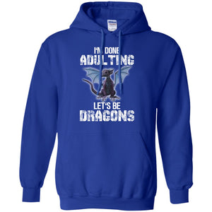 I_m Done Adulting Let_s Be Dragons Dragon Lover T-shirtG185 Gildan Pullover Hoodie 8 oz.