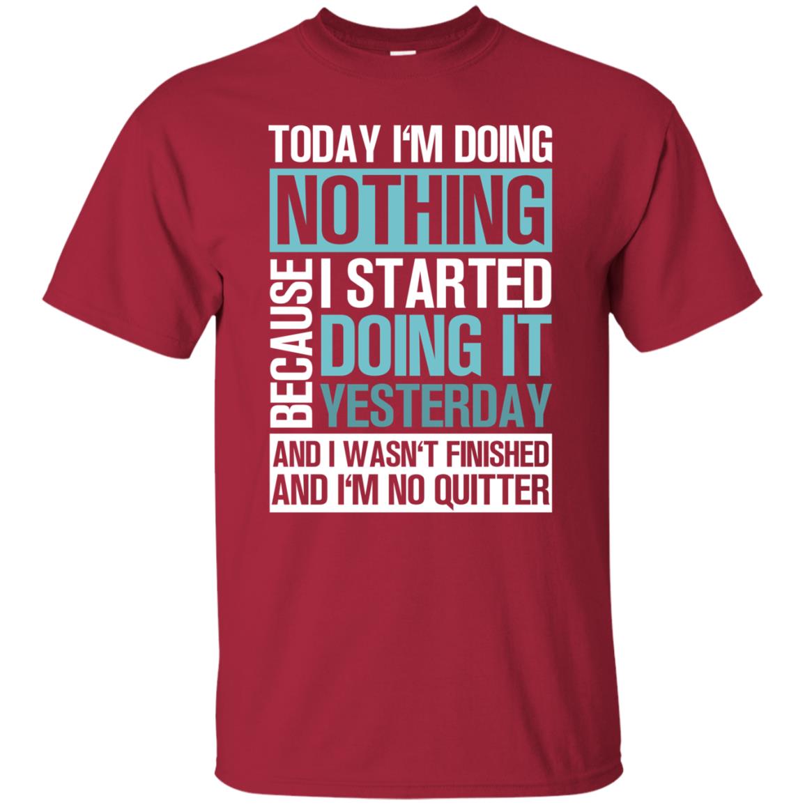 Today I'm Doing Nothing Because I Started Doing It Yeaterday And I Wasn't Finished And I'm Not Quitter Shirt Cardinal